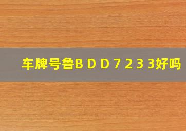 车牌号鲁B D D 7 2 3 3好吗